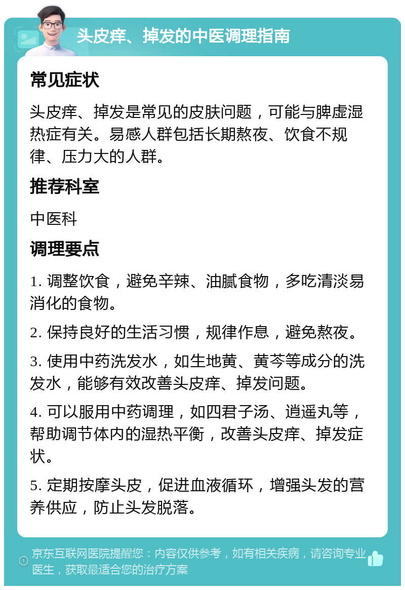 头皮痒、掉发的中医调理指南 常见症状 头皮痒、掉发是常见的皮肤问题，可能与脾虚湿热症有关。易感人群包括长期熬夜、饮食不规律、压力大的人群。 推荐科室 中医科 调理要点 1. 调整饮食，避免辛辣、油腻食物，多吃清淡易消化的食物。 2. 保持良好的生活习惯，规律作息，避免熬夜。 3. 使用中药洗发水，如生地黄、黄芩等成分的洗发水，能够有效改善头皮痒、掉发问题。 4. 可以服用中药调理，如四君子汤、逍遥丸等，帮助调节体内的湿热平衡，改善头皮痒、掉发症状。 5. 定期按摩头皮，促进血液循环，增强头发的营养供应，防止头发脱落。