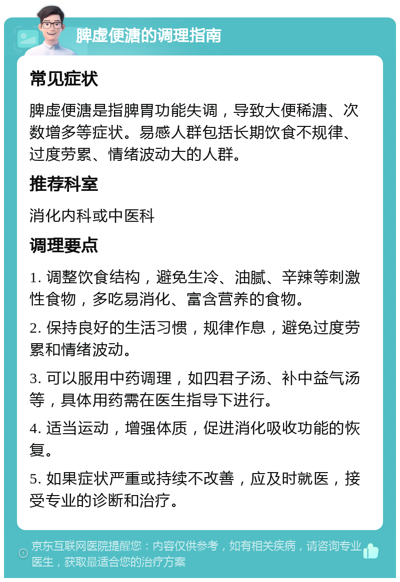 脾虚便溏的调理指南 常见症状 脾虚便溏是指脾胃功能失调，导致大便稀溏、次数增多等症状。易感人群包括长期饮食不规律、过度劳累、情绪波动大的人群。 推荐科室 消化内科或中医科 调理要点 1. 调整饮食结构，避免生冷、油腻、辛辣等刺激性食物，多吃易消化、富含营养的食物。 2. 保持良好的生活习惯，规律作息，避免过度劳累和情绪波动。 3. 可以服用中药调理，如四君子汤、补中益气汤等，具体用药需在医生指导下进行。 4. 适当运动，增强体质，促进消化吸收功能的恢复。 5. 如果症状严重或持续不改善，应及时就医，接受专业的诊断和治疗。