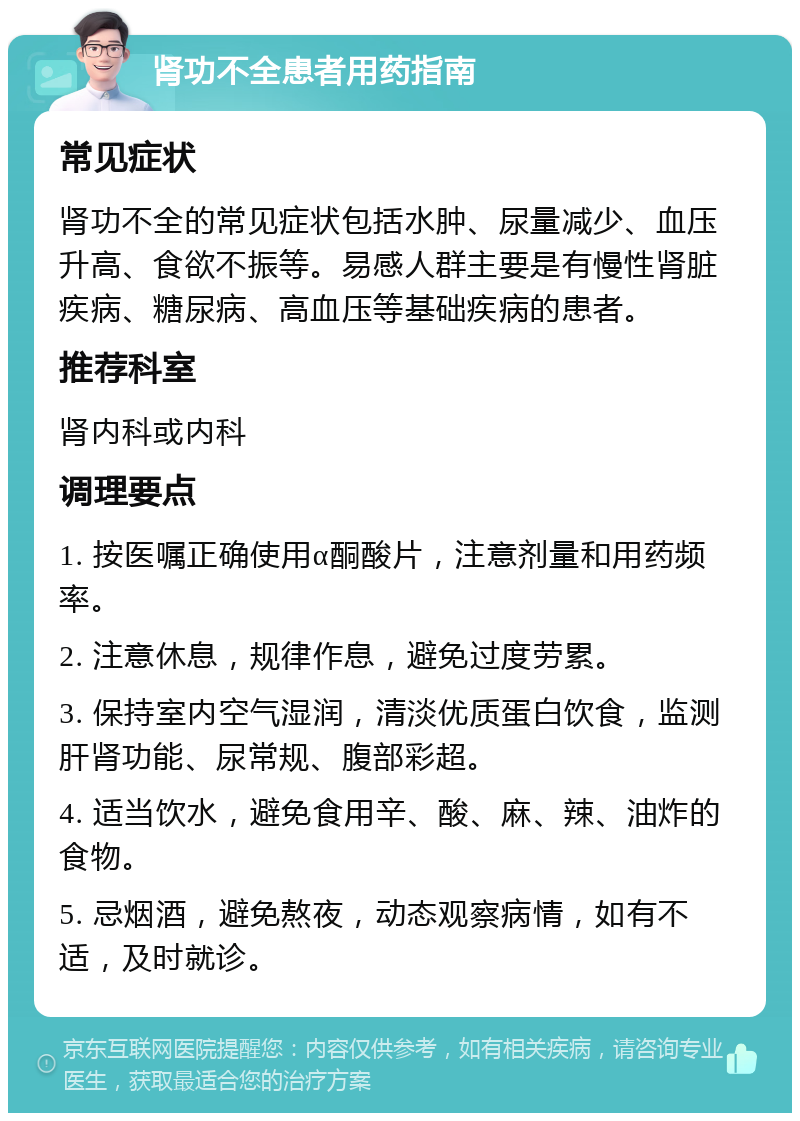 肾功不全患者用药指南 常见症状 肾功不全的常见症状包括水肿、尿量减少、血压升高、食欲不振等。易感人群主要是有慢性肾脏疾病、糖尿病、高血压等基础疾病的患者。 推荐科室 肾内科或内科 调理要点 1. 按医嘱正确使用α酮酸片，注意剂量和用药频率。 2. 注意休息，规律作息，避免过度劳累。 3. 保持室内空气湿润，清淡优质蛋白饮食，监测肝肾功能、尿常规、腹部彩超。 4. 适当饮水，避免食用辛、酸、麻、辣、油炸的食物。 5. 忌烟酒，避免熬夜，动态观察病情，如有不适，及时就诊。