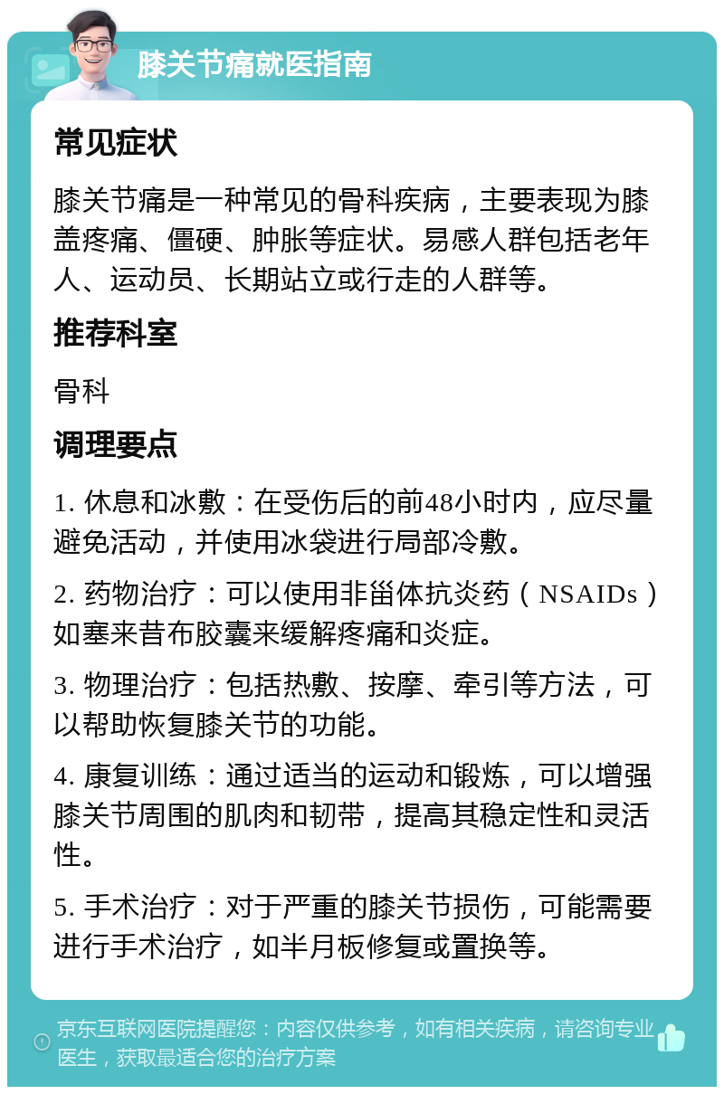 膝关节痛就医指南 常见症状 膝关节痛是一种常见的骨科疾病，主要表现为膝盖疼痛、僵硬、肿胀等症状。易感人群包括老年人、运动员、长期站立或行走的人群等。 推荐科室 骨科 调理要点 1. 休息和冰敷：在受伤后的前48小时内，应尽量避免活动，并使用冰袋进行局部冷敷。 2. 药物治疗：可以使用非甾体抗炎药（NSAIDs）如塞来昔布胶囊来缓解疼痛和炎症。 3. 物理治疗：包括热敷、按摩、牵引等方法，可以帮助恢复膝关节的功能。 4. 康复训练：通过适当的运动和锻炼，可以增强膝关节周围的肌肉和韧带，提高其稳定性和灵活性。 5. 手术治疗：对于严重的膝关节损伤，可能需要进行手术治疗，如半月板修复或置换等。