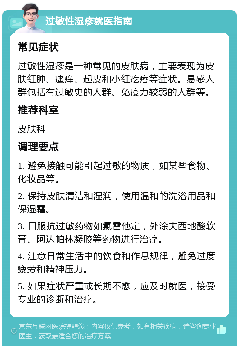 过敏性湿疹就医指南 常见症状 过敏性湿疹是一种常见的皮肤病，主要表现为皮肤红肿、瘙痒、起皮和小红疙瘩等症状。易感人群包括有过敏史的人群、免疫力较弱的人群等。 推荐科室 皮肤科 调理要点 1. 避免接触可能引起过敏的物质，如某些食物、化妆品等。 2. 保持皮肤清洁和湿润，使用温和的洗浴用品和保湿霜。 3. 口服抗过敏药物如氯雷他定，外涂夫西地酸软膏、阿达帕林凝胶等药物进行治疗。 4. 注意日常生活中的饮食和作息规律，避免过度疲劳和精神压力。 5. 如果症状严重或长期不愈，应及时就医，接受专业的诊断和治疗。