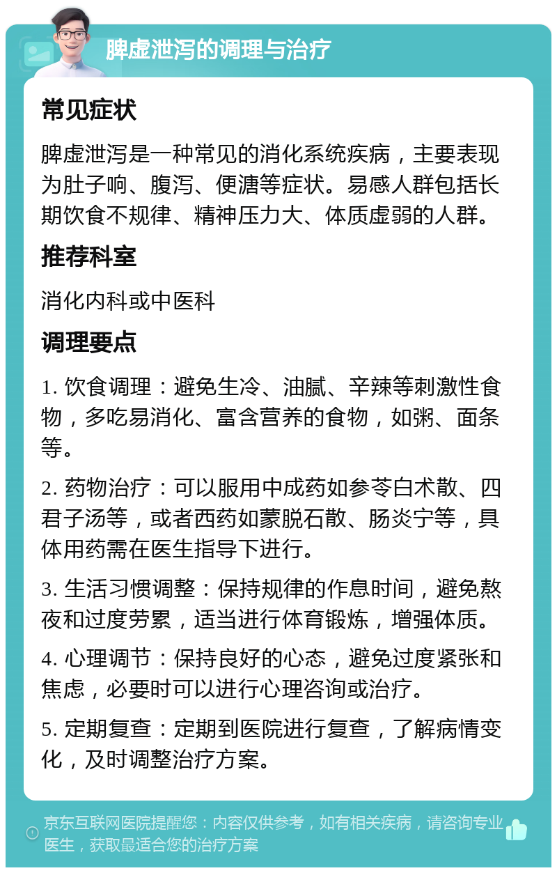 脾虚泄泻的调理与治疗 常见症状 脾虚泄泻是一种常见的消化系统疾病，主要表现为肚子响、腹泻、便溏等症状。易感人群包括长期饮食不规律、精神压力大、体质虚弱的人群。 推荐科室 消化内科或中医科 调理要点 1. 饮食调理：避免生冷、油腻、辛辣等刺激性食物，多吃易消化、富含营养的食物，如粥、面条等。 2. 药物治疗：可以服用中成药如参苓白术散、四君子汤等，或者西药如蒙脱石散、肠炎宁等，具体用药需在医生指导下进行。 3. 生活习惯调整：保持规律的作息时间，避免熬夜和过度劳累，适当进行体育锻炼，增强体质。 4. 心理调节：保持良好的心态，避免过度紧张和焦虑，必要时可以进行心理咨询或治疗。 5. 定期复查：定期到医院进行复查，了解病情变化，及时调整治疗方案。