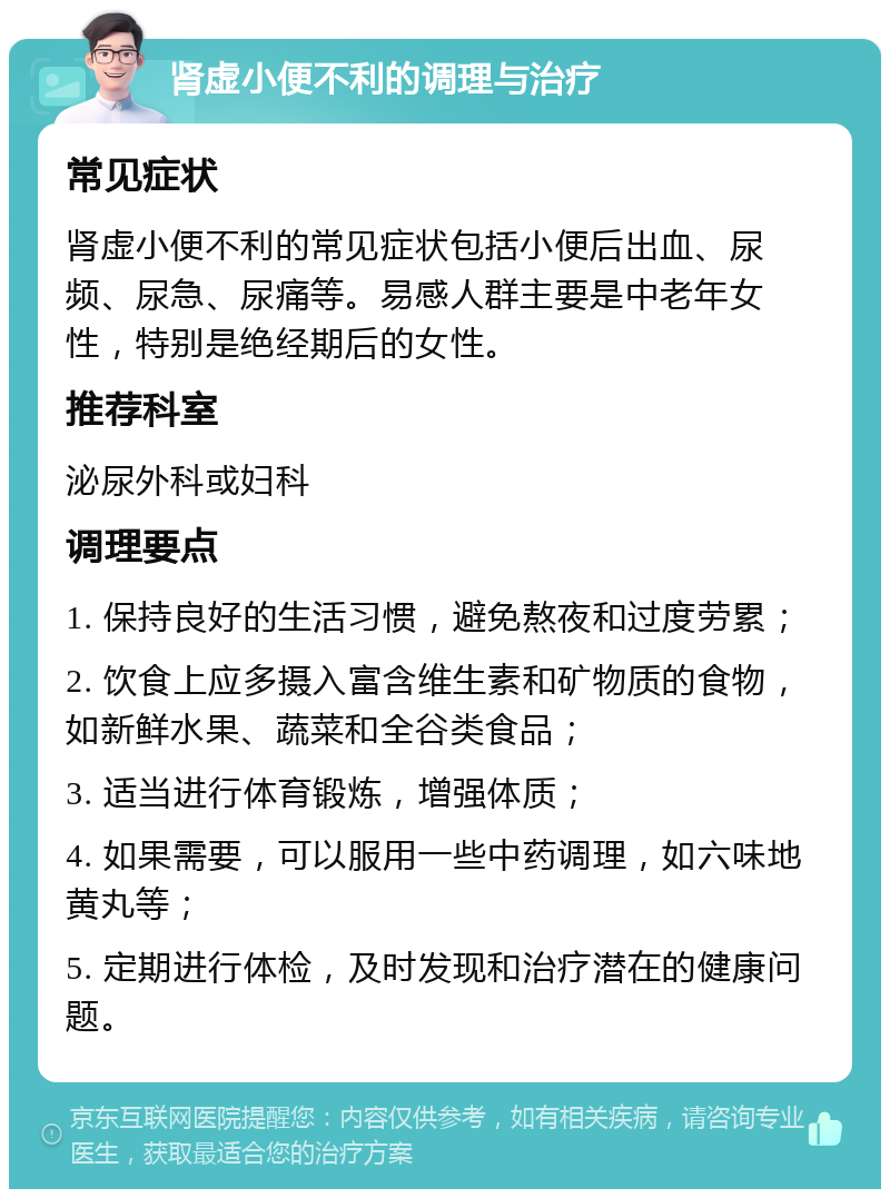 肾虚小便不利的调理与治疗 常见症状 肾虚小便不利的常见症状包括小便后出血、尿频、尿急、尿痛等。易感人群主要是中老年女性，特别是绝经期后的女性。 推荐科室 泌尿外科或妇科 调理要点 1. 保持良好的生活习惯，避免熬夜和过度劳累； 2. 饮食上应多摄入富含维生素和矿物质的食物，如新鲜水果、蔬菜和全谷类食品； 3. 适当进行体育锻炼，增强体质； 4. 如果需要，可以服用一些中药调理，如六味地黄丸等； 5. 定期进行体检，及时发现和治疗潜在的健康问题。