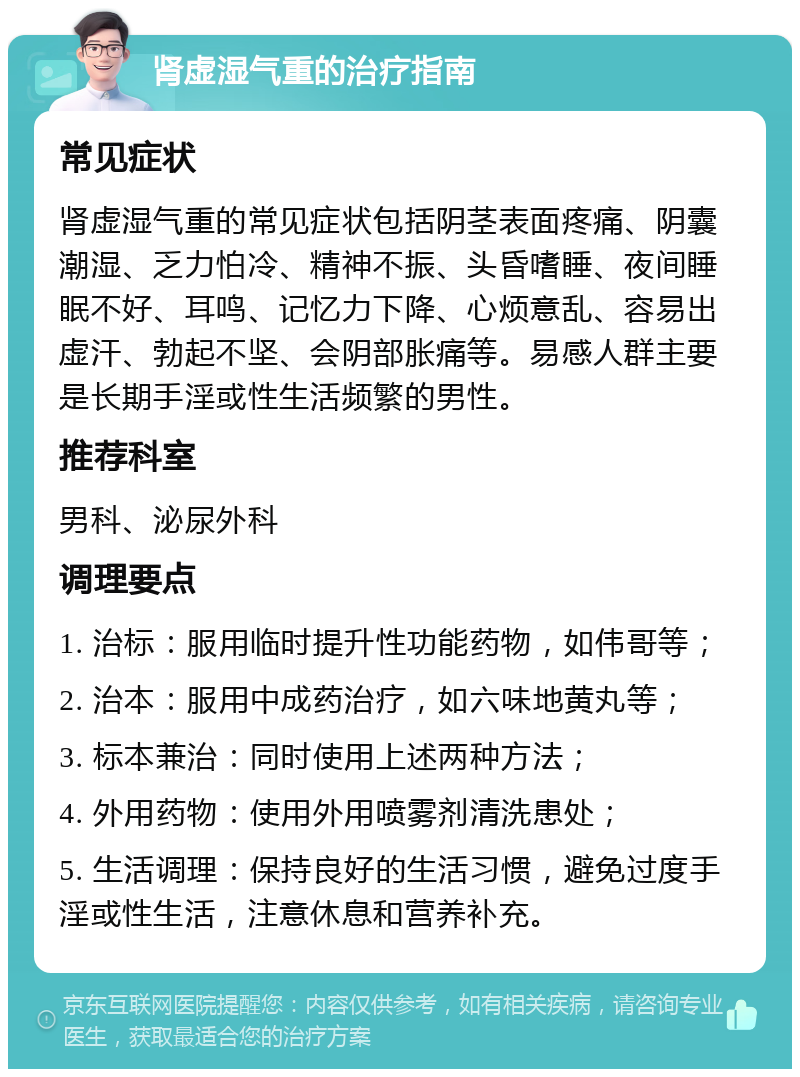 肾虚湿气重的治疗指南 常见症状 肾虚湿气重的常见症状包括阴茎表面疼痛、阴囊潮湿、乏力怕冷、精神不振、头昏嗜睡、夜间睡眠不好、耳鸣、记忆力下降、心烦意乱、容易出虚汗、勃起不坚、会阴部胀痛等。易感人群主要是长期手淫或性生活频繁的男性。 推荐科室 男科、泌尿外科 调理要点 1. 治标：服用临时提升性功能药物，如伟哥等； 2. 治本：服用中成药治疗，如六味地黄丸等； 3. 标本兼治：同时使用上述两种方法； 4. 外用药物：使用外用喷雾剂清洗患处； 5. 生活调理：保持良好的生活习惯，避免过度手淫或性生活，注意休息和营养补充。