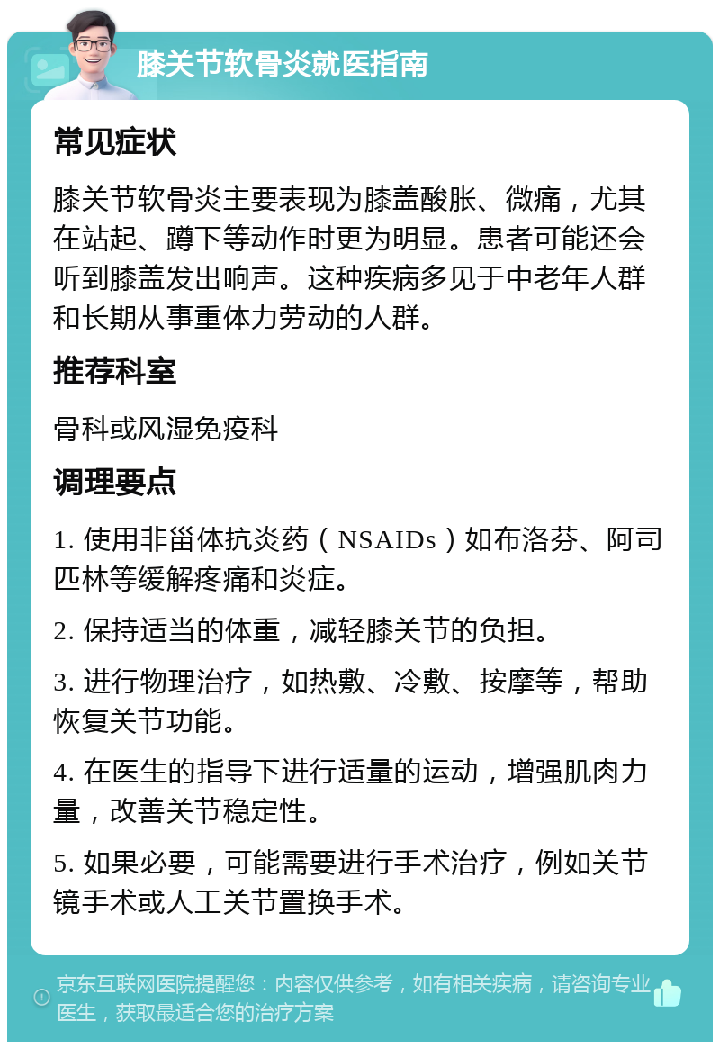 膝关节软骨炎就医指南 常见症状 膝关节软骨炎主要表现为膝盖酸胀、微痛，尤其在站起、蹲下等动作时更为明显。患者可能还会听到膝盖发出响声。这种疾病多见于中老年人群和长期从事重体力劳动的人群。 推荐科室 骨科或风湿免疫科 调理要点 1. 使用非甾体抗炎药（NSAIDs）如布洛芬、阿司匹林等缓解疼痛和炎症。 2. 保持适当的体重，减轻膝关节的负担。 3. 进行物理治疗，如热敷、冷敷、按摩等，帮助恢复关节功能。 4. 在医生的指导下进行适量的运动，增强肌肉力量，改善关节稳定性。 5. 如果必要，可能需要进行手术治疗，例如关节镜手术或人工关节置换手术。