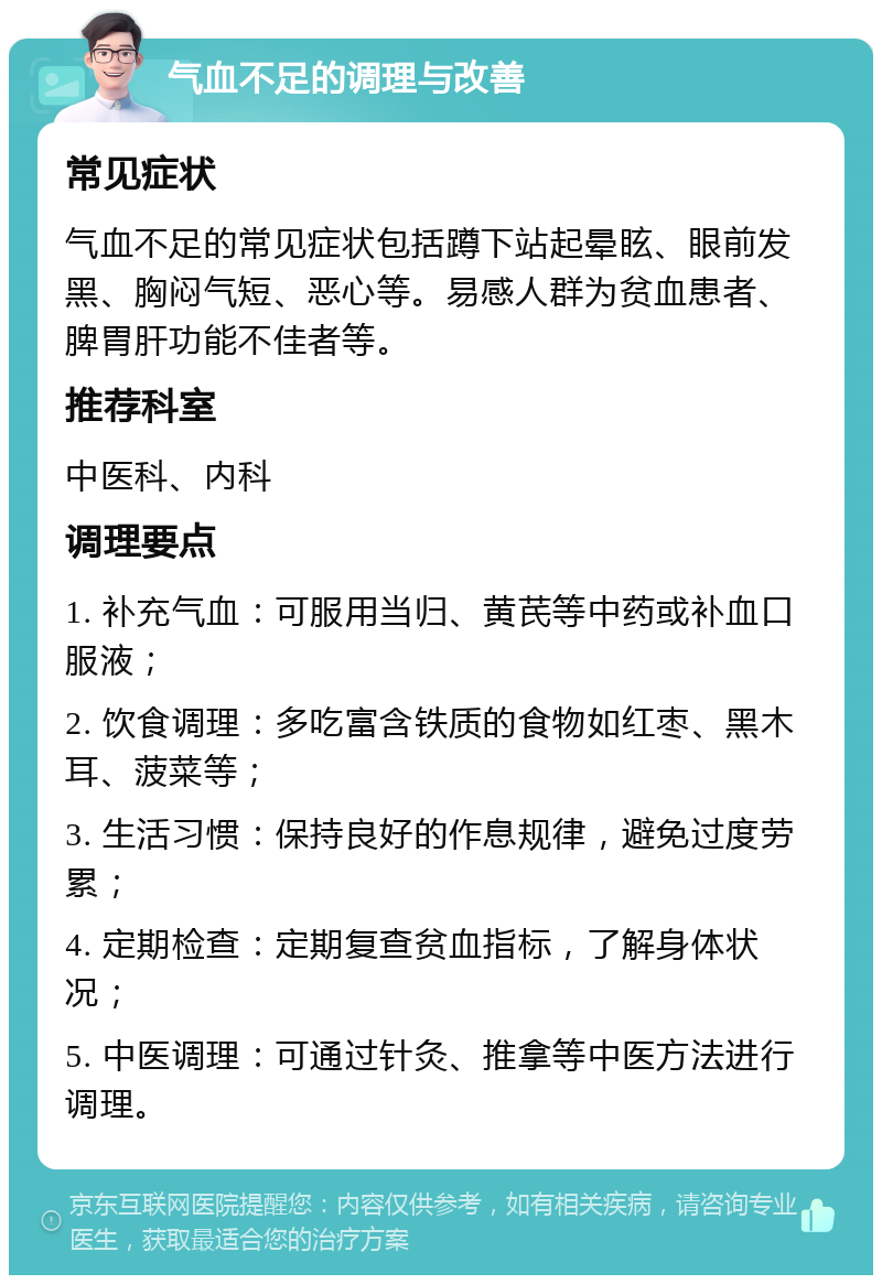 气血不足的调理与改善 常见症状 气血不足的常见症状包括蹲下站起晕眩、眼前发黑、胸闷气短、恶心等。易感人群为贫血患者、脾胃肝功能不佳者等。 推荐科室 中医科、内科 调理要点 1. 补充气血：可服用当归、黄芪等中药或补血口服液； 2. 饮食调理：多吃富含铁质的食物如红枣、黑木耳、菠菜等； 3. 生活习惯：保持良好的作息规律，避免过度劳累； 4. 定期检查：定期复查贫血指标，了解身体状况； 5. 中医调理：可通过针灸、推拿等中医方法进行调理。