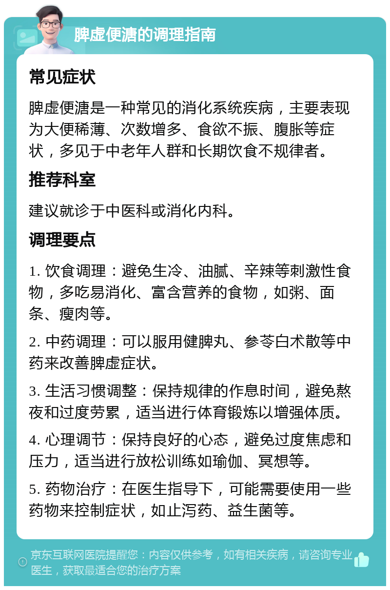 脾虚便溏的调理指南 常见症状 脾虚便溏是一种常见的消化系统疾病，主要表现为大便稀薄、次数增多、食欲不振、腹胀等症状，多见于中老年人群和长期饮食不规律者。 推荐科室 建议就诊于中医科或消化内科。 调理要点 1. 饮食调理：避免生冷、油腻、辛辣等刺激性食物，多吃易消化、富含营养的食物，如粥、面条、瘦肉等。 2. 中药调理：可以服用健脾丸、参苓白术散等中药来改善脾虚症状。 3. 生活习惯调整：保持规律的作息时间，避免熬夜和过度劳累，适当进行体育锻炼以增强体质。 4. 心理调节：保持良好的心态，避免过度焦虑和压力，适当进行放松训练如瑜伽、冥想等。 5. 药物治疗：在医生指导下，可能需要使用一些药物来控制症状，如止泻药、益生菌等。