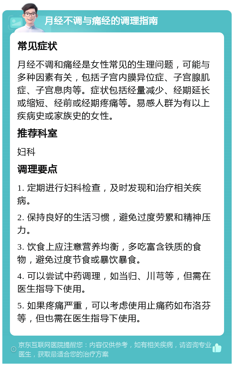 月经不调与痛经的调理指南 常见症状 月经不调和痛经是女性常见的生理问题，可能与多种因素有关，包括子宫内膜异位症、子宫腺肌症、子宫息肉等。症状包括经量减少、经期延长或缩短、经前或经期疼痛等。易感人群为有以上疾病史或家族史的女性。 推荐科室 妇科 调理要点 1. 定期进行妇科检查，及时发现和治疗相关疾病。 2. 保持良好的生活习惯，避免过度劳累和精神压力。 3. 饮食上应注意营养均衡，多吃富含铁质的食物，避免过度节食或暴饮暴食。 4. 可以尝试中药调理，如当归、川芎等，但需在医生指导下使用。 5. 如果疼痛严重，可以考虑使用止痛药如布洛芬等，但也需在医生指导下使用。