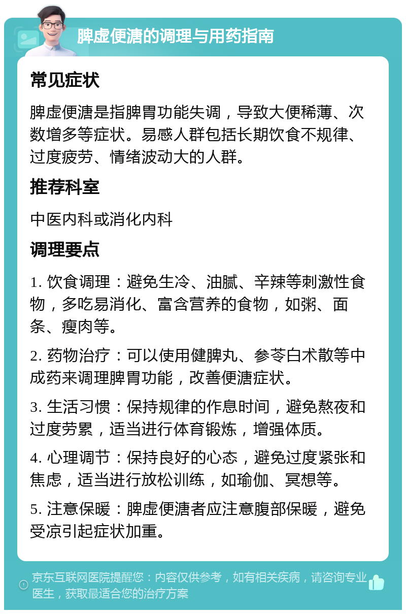 脾虚便溏的调理与用药指南 常见症状 脾虚便溏是指脾胃功能失调，导致大便稀薄、次数增多等症状。易感人群包括长期饮食不规律、过度疲劳、情绪波动大的人群。 推荐科室 中医内科或消化内科 调理要点 1. 饮食调理：避免生冷、油腻、辛辣等刺激性食物，多吃易消化、富含营养的食物，如粥、面条、瘦肉等。 2. 药物治疗：可以使用健脾丸、参苓白术散等中成药来调理脾胃功能，改善便溏症状。 3. 生活习惯：保持规律的作息时间，避免熬夜和过度劳累，适当进行体育锻炼，增强体质。 4. 心理调节：保持良好的心态，避免过度紧张和焦虑，适当进行放松训练，如瑜伽、冥想等。 5. 注意保暖：脾虚便溏者应注意腹部保暖，避免受凉引起症状加重。