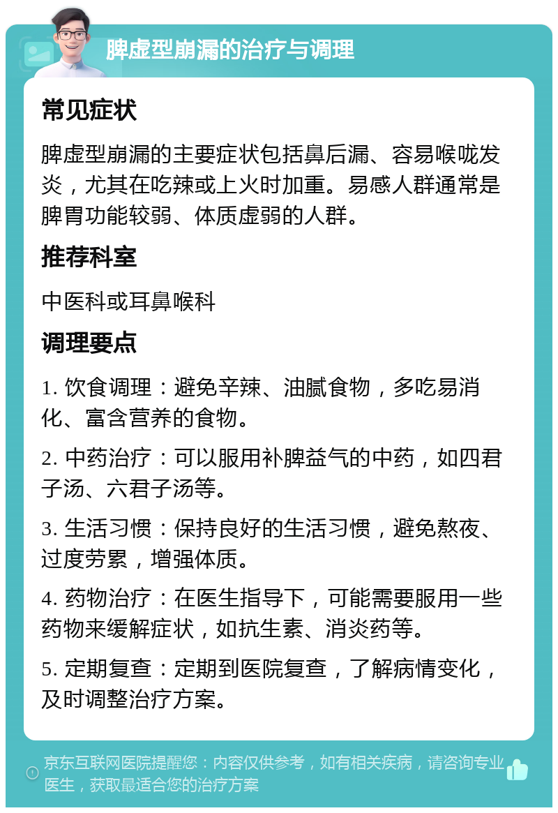 脾虚型崩漏的治疗与调理 常见症状 脾虚型崩漏的主要症状包括鼻后漏、容易喉咙发炎，尤其在吃辣或上火时加重。易感人群通常是脾胃功能较弱、体质虚弱的人群。 推荐科室 中医科或耳鼻喉科 调理要点 1. 饮食调理：避免辛辣、油腻食物，多吃易消化、富含营养的食物。 2. 中药治疗：可以服用补脾益气的中药，如四君子汤、六君子汤等。 3. 生活习惯：保持良好的生活习惯，避免熬夜、过度劳累，增强体质。 4. 药物治疗：在医生指导下，可能需要服用一些药物来缓解症状，如抗生素、消炎药等。 5. 定期复查：定期到医院复查，了解病情变化，及时调整治疗方案。