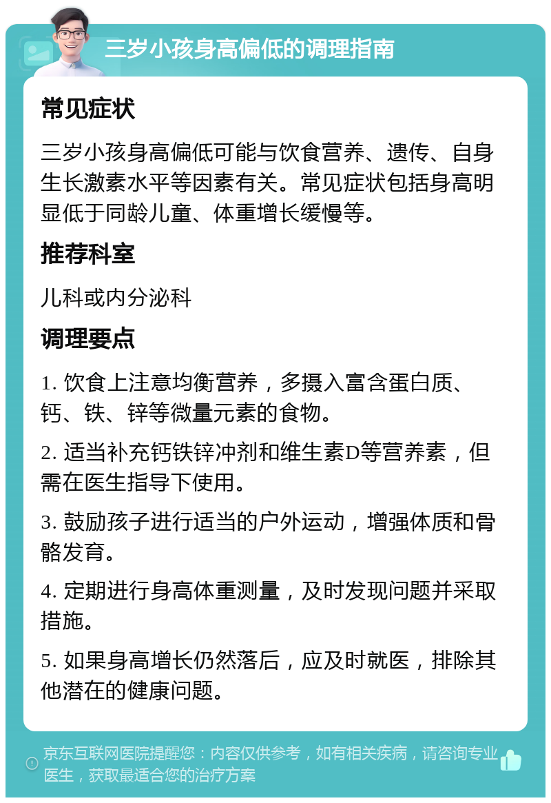 三岁小孩身高偏低的调理指南 常见症状 三岁小孩身高偏低可能与饮食营养、遗传、自身生长激素水平等因素有关。常见症状包括身高明显低于同龄儿童、体重增长缓慢等。 推荐科室 儿科或内分泌科 调理要点 1. 饮食上注意均衡营养，多摄入富含蛋白质、钙、铁、锌等微量元素的食物。 2. 适当补充钙铁锌冲剂和维生素D等营养素，但需在医生指导下使用。 3. 鼓励孩子进行适当的户外运动，增强体质和骨骼发育。 4. 定期进行身高体重测量，及时发现问题并采取措施。 5. 如果身高增长仍然落后，应及时就医，排除其他潜在的健康问题。