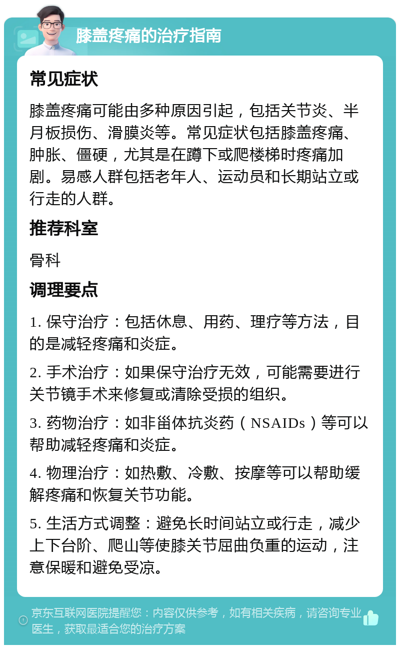 膝盖疼痛的治疗指南 常见症状 膝盖疼痛可能由多种原因引起，包括关节炎、半月板损伤、滑膜炎等。常见症状包括膝盖疼痛、肿胀、僵硬，尤其是在蹲下或爬楼梯时疼痛加剧。易感人群包括老年人、运动员和长期站立或行走的人群。 推荐科室 骨科 调理要点 1. 保守治疗：包括休息、用药、理疗等方法，目的是减轻疼痛和炎症。 2. 手术治疗：如果保守治疗无效，可能需要进行关节镜手术来修复或清除受损的组织。 3. 药物治疗：如非甾体抗炎药（NSAIDs）等可以帮助减轻疼痛和炎症。 4. 物理治疗：如热敷、冷敷、按摩等可以帮助缓解疼痛和恢复关节功能。 5. 生活方式调整：避免长时间站立或行走，减少上下台阶、爬山等使膝关节屈曲负重的运动，注意保暖和避免受凉。