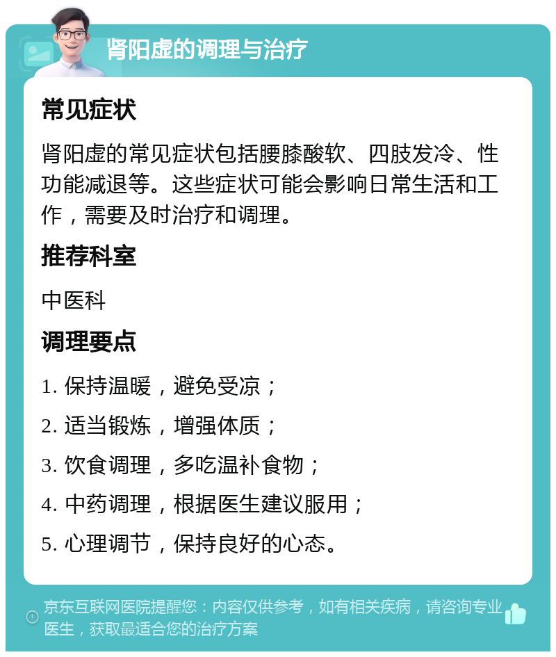 肾阳虚的调理与治疗 常见症状 肾阳虚的常见症状包括腰膝酸软、四肢发冷、性功能减退等。这些症状可能会影响日常生活和工作，需要及时治疗和调理。 推荐科室 中医科 调理要点 1. 保持温暖，避免受凉； 2. 适当锻炼，增强体质； 3. 饮食调理，多吃温补食物； 4. 中药调理，根据医生建议服用； 5. 心理调节，保持良好的心态。