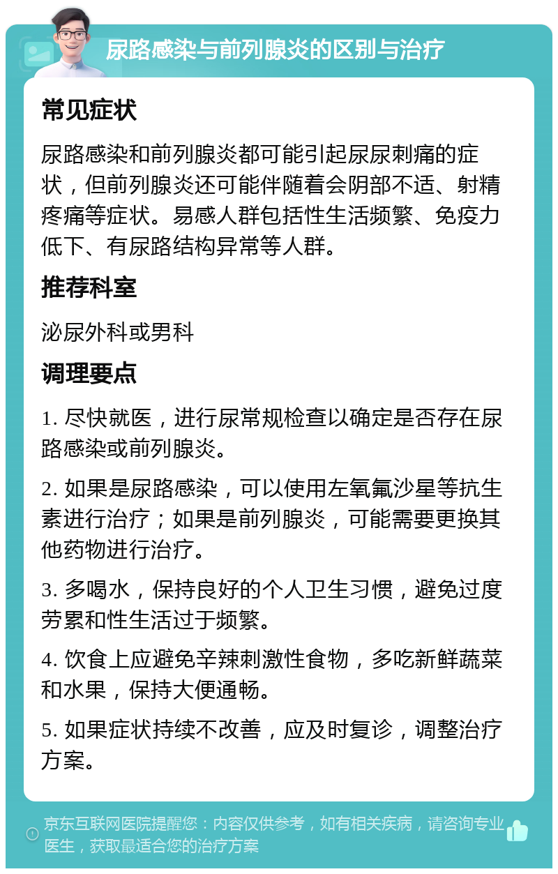 尿路感染与前列腺炎的区别与治疗 常见症状 尿路感染和前列腺炎都可能引起尿尿刺痛的症状，但前列腺炎还可能伴随着会阴部不适、射精疼痛等症状。易感人群包括性生活频繁、免疫力低下、有尿路结构异常等人群。 推荐科室 泌尿外科或男科 调理要点 1. 尽快就医，进行尿常规检查以确定是否存在尿路感染或前列腺炎。 2. 如果是尿路感染，可以使用左氧氟沙星等抗生素进行治疗；如果是前列腺炎，可能需要更换其他药物进行治疗。 3. 多喝水，保持良好的个人卫生习惯，避免过度劳累和性生活过于频繁。 4. 饮食上应避免辛辣刺激性食物，多吃新鲜蔬菜和水果，保持大便通畅。 5. 如果症状持续不改善，应及时复诊，调整治疗方案。