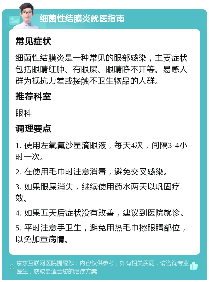 细菌性结膜炎就医指南 常见症状 细菌性结膜炎是一种常见的眼部感染，主要症状包括眼睛红肿、有眼屎、眼睛睁不开等。易感人群为抵抗力差或接触不卫生物品的人群。 推荐科室 眼科 调理要点 1. 使用左氧氟沙星滴眼液，每天4次，间隔3-4小时一次。 2. 在使用毛巾时注意消毒，避免交叉感染。 3. 如果眼屎消失，继续使用药水两天以巩固疗效。 4. 如果五天后症状没有改善，建议到医院就诊。 5. 平时注意手卫生，避免用热毛巾擦眼睛部位，以免加重病情。