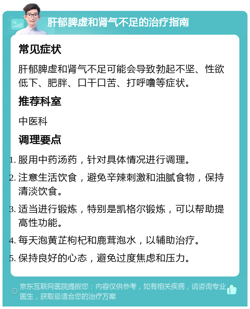 肝郁脾虚和肾气不足的治疗指南 常见症状 肝郁脾虚和肾气不足可能会导致勃起不坚、性欲低下、肥胖、口干口苦、打呼噜等症状。 推荐科室 中医科 调理要点 服用中药汤药，针对具体情况进行调理。 注意生活饮食，避免辛辣刺激和油腻食物，保持清淡饮食。 适当进行锻炼，特别是凯格尔锻炼，可以帮助提高性功能。 每天泡黄芷枸杞和鹿茸泡水，以辅助治疗。 保持良好的心态，避免过度焦虑和压力。