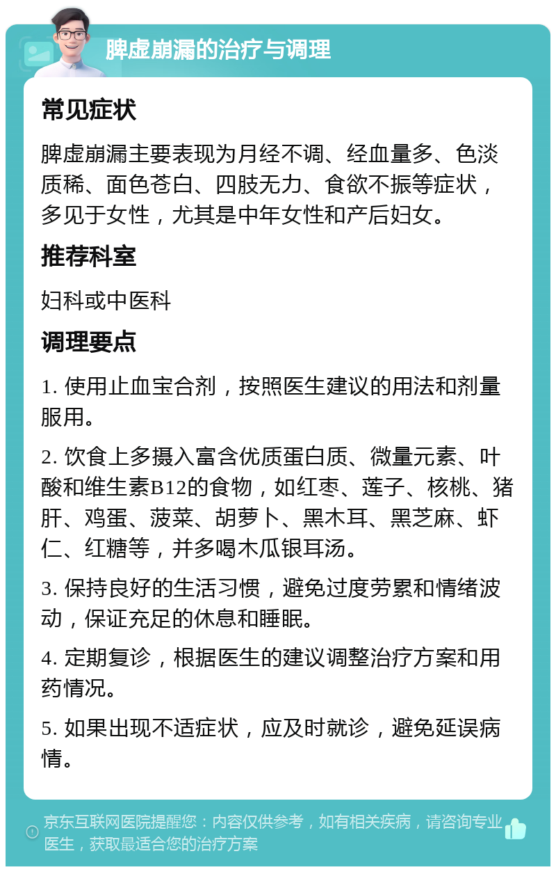 脾虚崩漏的治疗与调理 常见症状 脾虚崩漏主要表现为月经不调、经血量多、色淡质稀、面色苍白、四肢无力、食欲不振等症状，多见于女性，尤其是中年女性和产后妇女。 推荐科室 妇科或中医科 调理要点 1. 使用止血宝合剂，按照医生建议的用法和剂量服用。 2. 饮食上多摄入富含优质蛋白质、微量元素、叶酸和维生素B12的食物，如红枣、莲子、核桃、猪肝、鸡蛋、菠菜、胡萝卜、黑木耳、黑芝麻、虾仁、红糖等，并多喝木瓜银耳汤。 3. 保持良好的生活习惯，避免过度劳累和情绪波动，保证充足的休息和睡眠。 4. 定期复诊，根据医生的建议调整治疗方案和用药情况。 5. 如果出现不适症状，应及时就诊，避免延误病情。