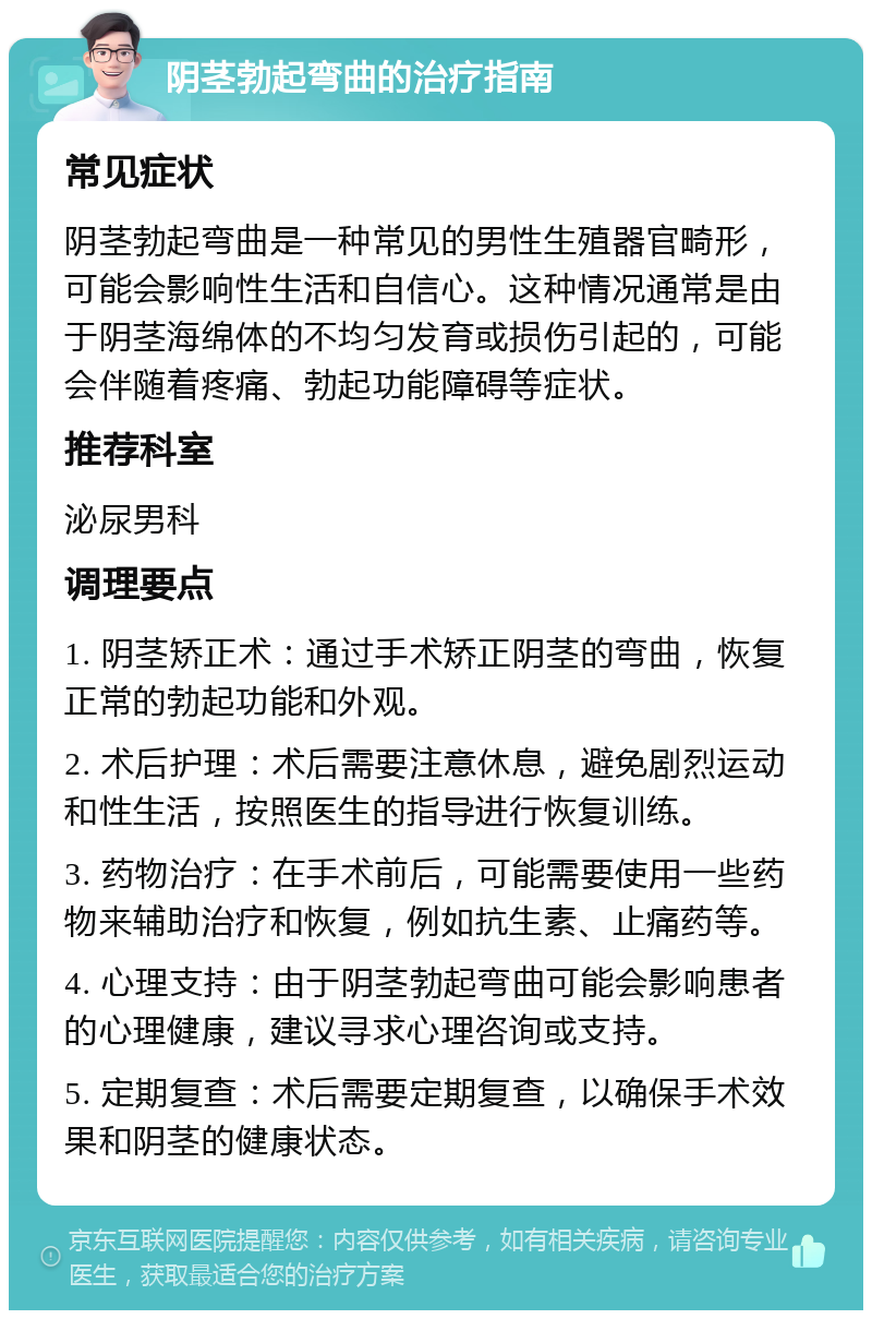 阴茎勃起弯曲的治疗指南 常见症状 阴茎勃起弯曲是一种常见的男性生殖器官畸形，可能会影响性生活和自信心。这种情况通常是由于阴茎海绵体的不均匀发育或损伤引起的，可能会伴随着疼痛、勃起功能障碍等症状。 推荐科室 泌尿男科 调理要点 1. 阴茎矫正术：通过手术矫正阴茎的弯曲，恢复正常的勃起功能和外观。 2. 术后护理：术后需要注意休息，避免剧烈运动和性生活，按照医生的指导进行恢复训练。 3. 药物治疗：在手术前后，可能需要使用一些药物来辅助治疗和恢复，例如抗生素、止痛药等。 4. 心理支持：由于阴茎勃起弯曲可能会影响患者的心理健康，建议寻求心理咨询或支持。 5. 定期复查：术后需要定期复查，以确保手术效果和阴茎的健康状态。