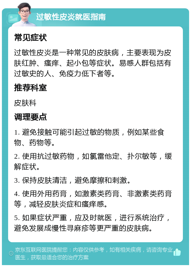 过敏性皮炎就医指南 常见症状 过敏性皮炎是一种常见的皮肤病，主要表现为皮肤红肿、瘙痒、起小包等症状。易感人群包括有过敏史的人、免疫力低下者等。 推荐科室 皮肤科 调理要点 1. 避免接触可能引起过敏的物质，例如某些食物、药物等。 2. 使用抗过敏药物，如氯雷他定、扑尔敏等，缓解症状。 3. 保持皮肤清洁，避免摩擦和刺激。 4. 使用外用药膏，如激素类药膏、非激素类药膏等，减轻皮肤炎症和瘙痒感。 5. 如果症状严重，应及时就医，进行系统治疗，避免发展成慢性寻麻疹等更严重的皮肤病。