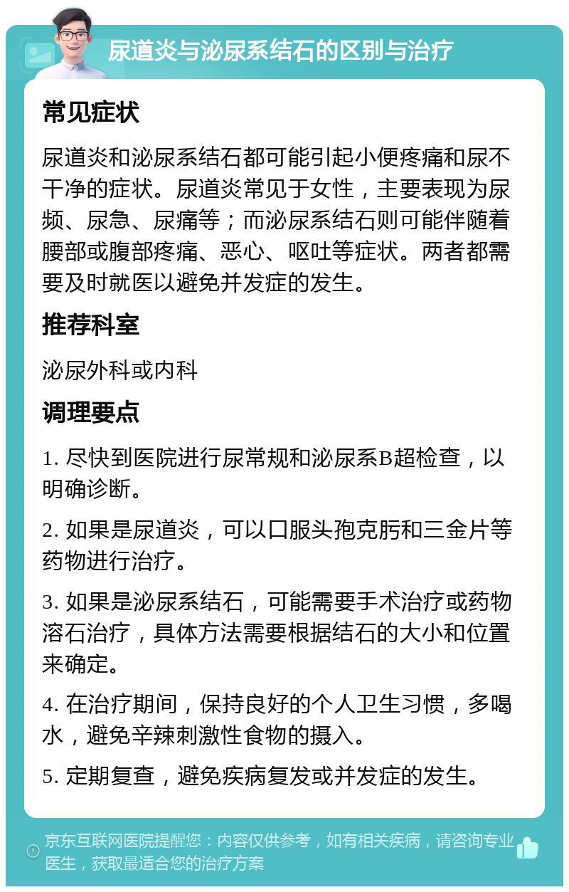 尿道炎与泌尿系结石的区别与治疗 常见症状 尿道炎和泌尿系结石都可能引起小便疼痛和尿不干净的症状。尿道炎常见于女性，主要表现为尿频、尿急、尿痛等；而泌尿系结石则可能伴随着腰部或腹部疼痛、恶心、呕吐等症状。两者都需要及时就医以避免并发症的发生。 推荐科室 泌尿外科或内科 调理要点 1. 尽快到医院进行尿常规和泌尿系B超检查，以明确诊断。 2. 如果是尿道炎，可以口服头孢克肟和三金片等药物进行治疗。 3. 如果是泌尿系结石，可能需要手术治疗或药物溶石治疗，具体方法需要根据结石的大小和位置来确定。 4. 在治疗期间，保持良好的个人卫生习惯，多喝水，避免辛辣刺激性食物的摄入。 5. 定期复查，避免疾病复发或并发症的发生。