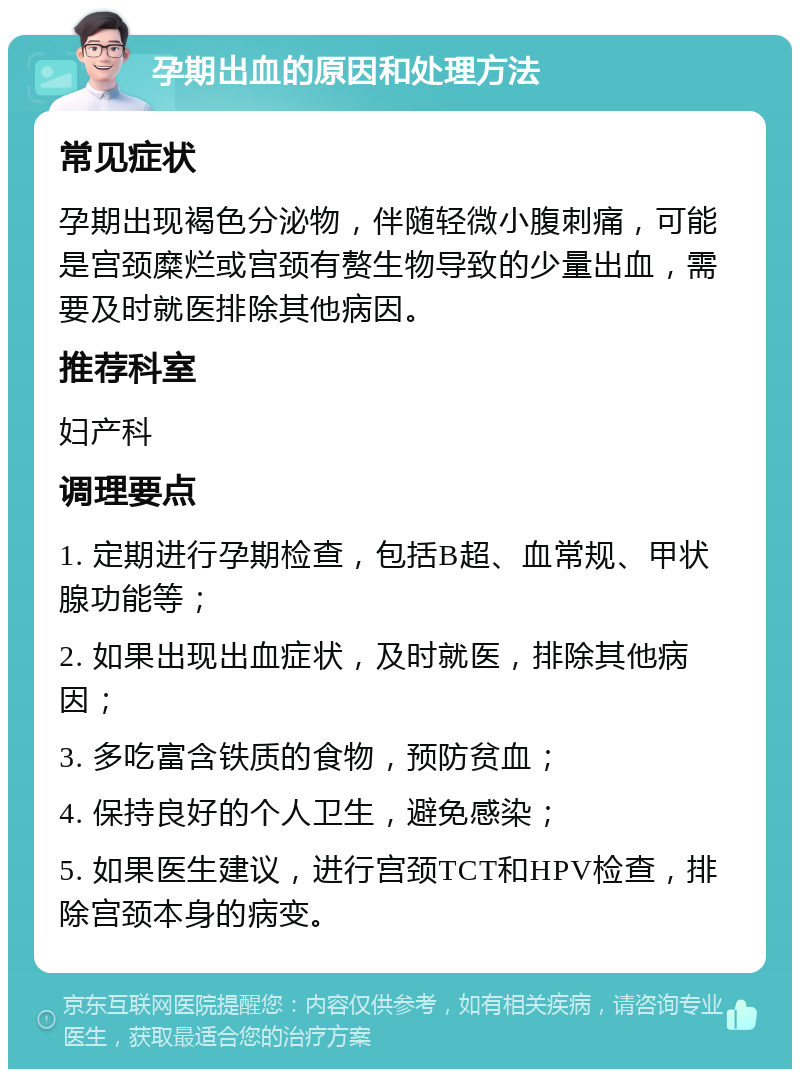 孕期出血的原因和处理方法 常见症状 孕期出现褐色分泌物，伴随轻微小腹刺痛，可能是宫颈糜烂或宫颈有赘生物导致的少量出血，需要及时就医排除其他病因。 推荐科室 妇产科 调理要点 1. 定期进行孕期检查，包括B超、血常规、甲状腺功能等； 2. 如果出现出血症状，及时就医，排除其他病因； 3. 多吃富含铁质的食物，预防贫血； 4. 保持良好的个人卫生，避免感染； 5. 如果医生建议，进行宫颈TCT和HPV检查，排除宫颈本身的病变。