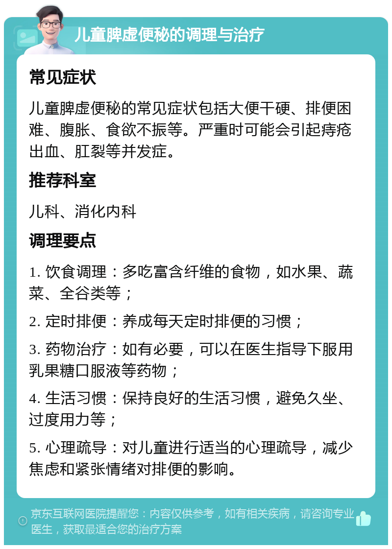 儿童脾虚便秘的调理与治疗 常见症状 儿童脾虚便秘的常见症状包括大便干硬、排便困难、腹胀、食欲不振等。严重时可能会引起痔疮出血、肛裂等并发症。 推荐科室 儿科、消化内科 调理要点 1. 饮食调理：多吃富含纤维的食物，如水果、蔬菜、全谷类等； 2. 定时排便：养成每天定时排便的习惯； 3. 药物治疗：如有必要，可以在医生指导下服用乳果糖口服液等药物； 4. 生活习惯：保持良好的生活习惯，避免久坐、过度用力等； 5. 心理疏导：对儿童进行适当的心理疏导，减少焦虑和紧张情绪对排便的影响。