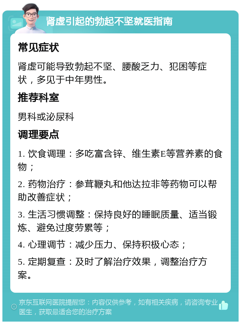 肾虚引起的勃起不坚就医指南 常见症状 肾虚可能导致勃起不坚、腰酸乏力、犯困等症状，多见于中年男性。 推荐科室 男科或泌尿科 调理要点 1. 饮食调理：多吃富含锌、维生素E等营养素的食物； 2. 药物治疗：参茸鞭丸和他达拉非等药物可以帮助改善症状； 3. 生活习惯调整：保持良好的睡眠质量、适当锻炼、避免过度劳累等； 4. 心理调节：减少压力、保持积极心态； 5. 定期复查：及时了解治疗效果，调整治疗方案。