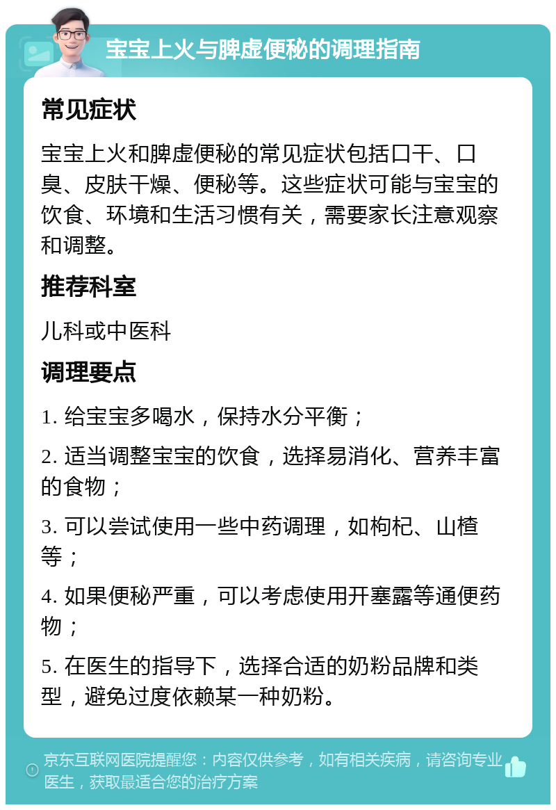 宝宝上火与脾虚便秘的调理指南 常见症状 宝宝上火和脾虚便秘的常见症状包括口干、口臭、皮肤干燥、便秘等。这些症状可能与宝宝的饮食、环境和生活习惯有关，需要家长注意观察和调整。 推荐科室 儿科或中医科 调理要点 1. 给宝宝多喝水，保持水分平衡； 2. 适当调整宝宝的饮食，选择易消化、营养丰富的食物； 3. 可以尝试使用一些中药调理，如枸杞、山楂等； 4. 如果便秘严重，可以考虑使用开塞露等通便药物； 5. 在医生的指导下，选择合适的奶粉品牌和类型，避免过度依赖某一种奶粉。