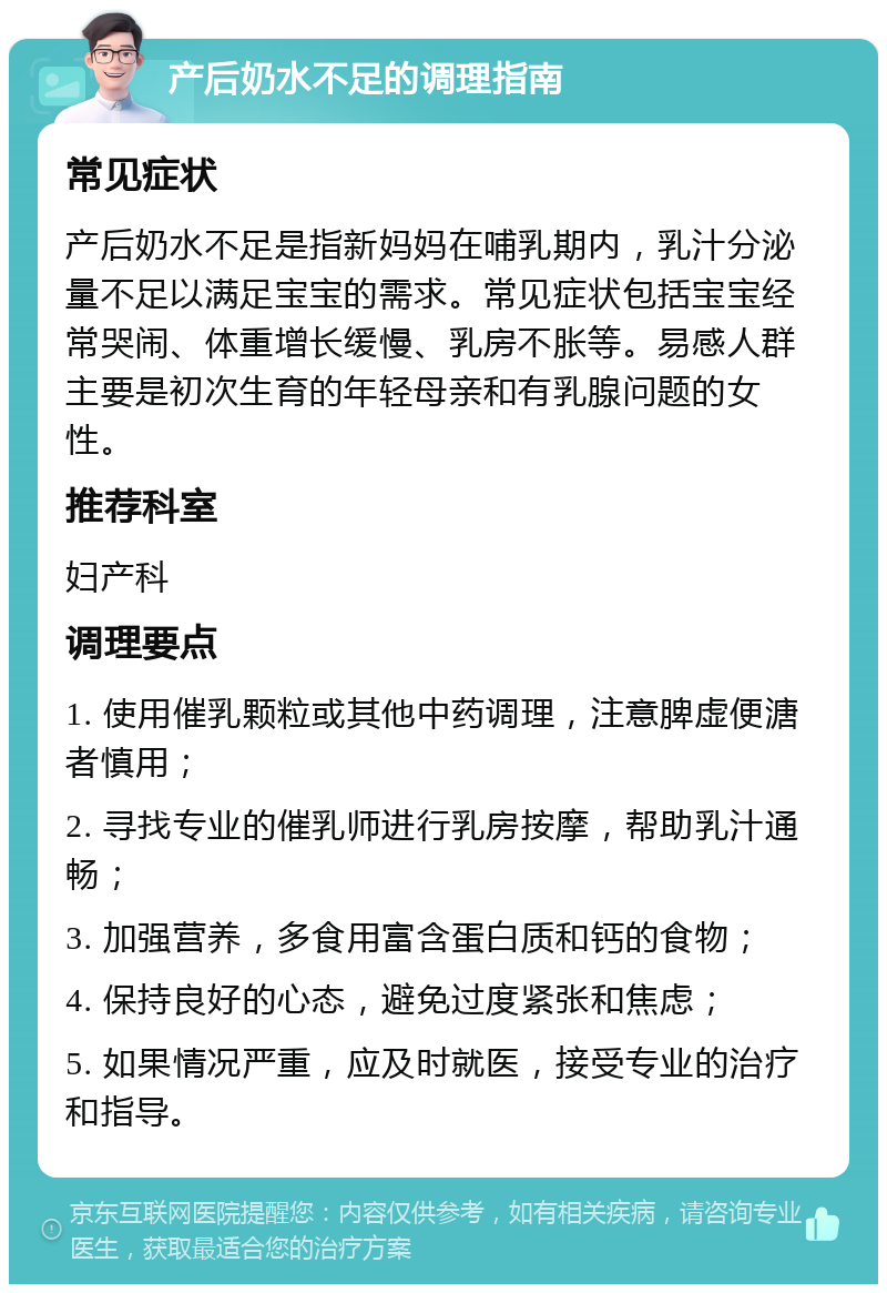 产后奶水不足的调理指南 常见症状 产后奶水不足是指新妈妈在哺乳期内，乳汁分泌量不足以满足宝宝的需求。常见症状包括宝宝经常哭闹、体重增长缓慢、乳房不胀等。易感人群主要是初次生育的年轻母亲和有乳腺问题的女性。 推荐科室 妇产科 调理要点 1. 使用催乳颗粒或其他中药调理，注意脾虚便溏者慎用； 2. 寻找专业的催乳师进行乳房按摩，帮助乳汁通畅； 3. 加强营养，多食用富含蛋白质和钙的食物； 4. 保持良好的心态，避免过度紧张和焦虑； 5. 如果情况严重，应及时就医，接受专业的治疗和指导。