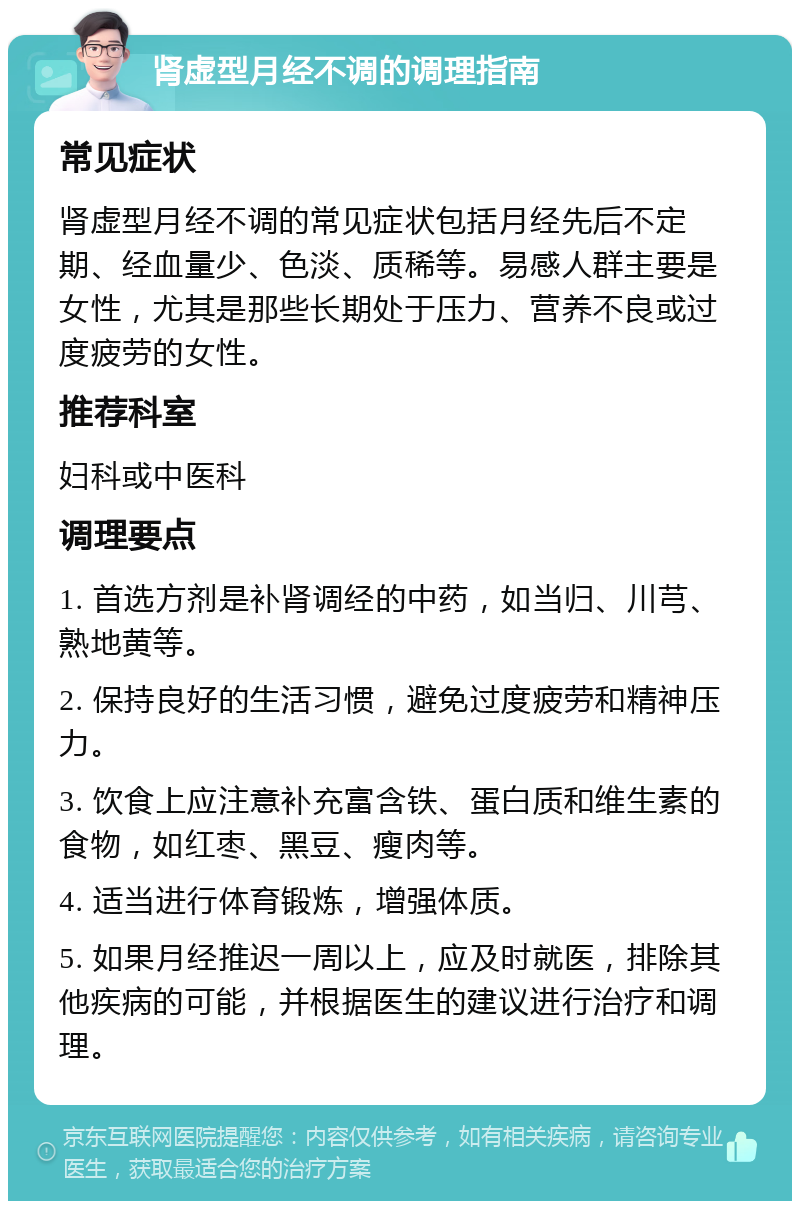 肾虚型月经不调的调理指南 常见症状 肾虚型月经不调的常见症状包括月经先后不定期、经血量少、色淡、质稀等。易感人群主要是女性，尤其是那些长期处于压力、营养不良或过度疲劳的女性。 推荐科室 妇科或中医科 调理要点 1. 首选方剂是补肾调经的中药，如当归、川芎、熟地黄等。 2. 保持良好的生活习惯，避免过度疲劳和精神压力。 3. 饮食上应注意补充富含铁、蛋白质和维生素的食物，如红枣、黑豆、瘦肉等。 4. 适当进行体育锻炼，增强体质。 5. 如果月经推迟一周以上，应及时就医，排除其他疾病的可能，并根据医生的建议进行治疗和调理。