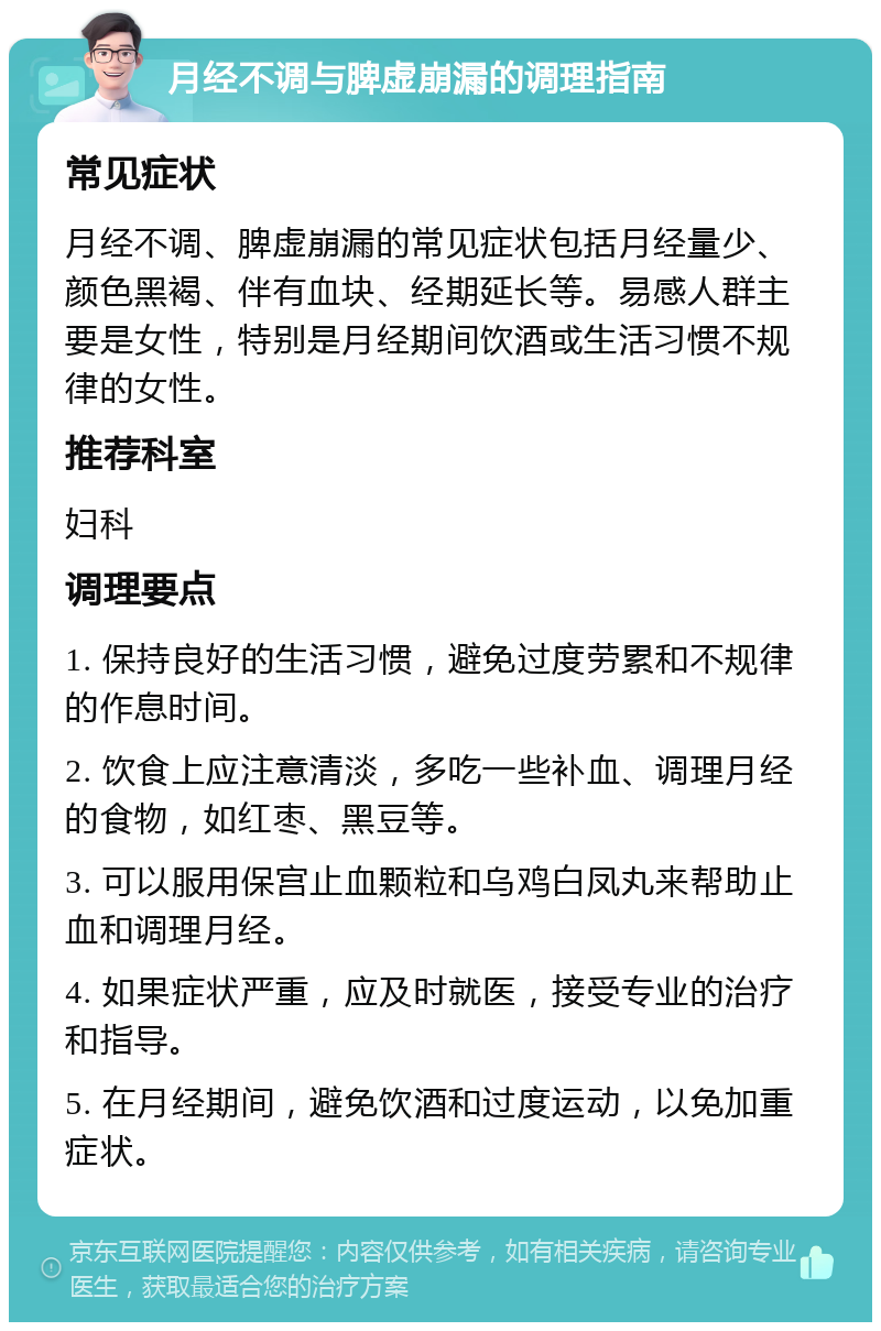 月经不调与脾虚崩漏的调理指南 常见症状 月经不调、脾虚崩漏的常见症状包括月经量少、颜色黑褐、伴有血块、经期延长等。易感人群主要是女性，特别是月经期间饮酒或生活习惯不规律的女性。 推荐科室 妇科 调理要点 1. 保持良好的生活习惯，避免过度劳累和不规律的作息时间。 2. 饮食上应注意清淡，多吃一些补血、调理月经的食物，如红枣、黑豆等。 3. 可以服用保宫止血颗粒和乌鸡白凤丸来帮助止血和调理月经。 4. 如果症状严重，应及时就医，接受专业的治疗和指导。 5. 在月经期间，避免饮酒和过度运动，以免加重症状。