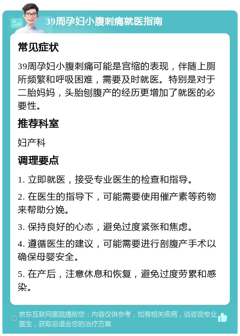 39周孕妇小腹刺痛就医指南 常见症状 39周孕妇小腹刺痛可能是宫缩的表现，伴随上厕所频繁和呼吸困难，需要及时就医。特别是对于二胎妈妈，头胎刨腹产的经历更增加了就医的必要性。 推荐科室 妇产科 调理要点 1. 立即就医，接受专业医生的检查和指导。 2. 在医生的指导下，可能需要使用催产素等药物来帮助分娩。 3. 保持良好的心态，避免过度紧张和焦虑。 4. 遵循医生的建议，可能需要进行剖腹产手术以确保母婴安全。 5. 在产后，注意休息和恢复，避免过度劳累和感染。