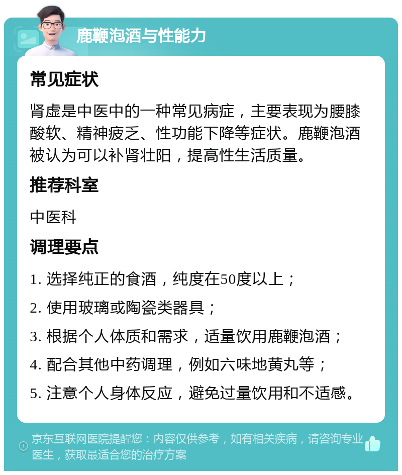 鹿鞭泡酒与性能力 常见症状 肾虚是中医中的一种常见病症，主要表现为腰膝酸软、精神疲乏、性功能下降等症状。鹿鞭泡酒被认为可以补肾壮阳，提高性生活质量。 推荐科室 中医科 调理要点 1. 选择纯正的食酒，纯度在50度以上； 2. 使用玻璃或陶瓷类器具； 3. 根据个人体质和需求，适量饮用鹿鞭泡酒； 4. 配合其他中药调理，例如六味地黄丸等； 5. 注意个人身体反应，避免过量饮用和不适感。