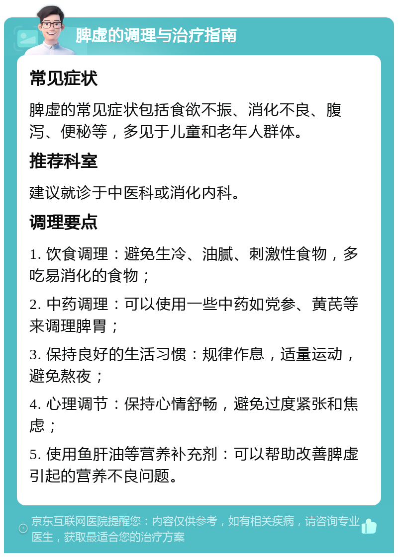 脾虚的调理与治疗指南 常见症状 脾虚的常见症状包括食欲不振、消化不良、腹泻、便秘等，多见于儿童和老年人群体。 推荐科室 建议就诊于中医科或消化内科。 调理要点 1. 饮食调理：避免生冷、油腻、刺激性食物，多吃易消化的食物； 2. 中药调理：可以使用一些中药如党参、黄芪等来调理脾胃； 3. 保持良好的生活习惯：规律作息，适量运动，避免熬夜； 4. 心理调节：保持心情舒畅，避免过度紧张和焦虑； 5. 使用鱼肝油等营养补充剂：可以帮助改善脾虚引起的营养不良问题。