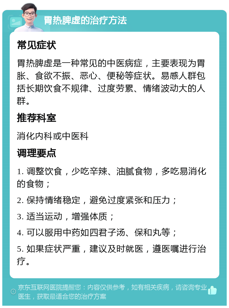 胃热脾虚的治疗方法 常见症状 胃热脾虚是一种常见的中医病症，主要表现为胃胀、食欲不振、恶心、便秘等症状。易感人群包括长期饮食不规律、过度劳累、情绪波动大的人群。 推荐科室 消化内科或中医科 调理要点 1. 调整饮食，少吃辛辣、油腻食物，多吃易消化的食物； 2. 保持情绪稳定，避免过度紧张和压力； 3. 适当运动，增强体质； 4. 可以服用中药如四君子汤、保和丸等； 5. 如果症状严重，建议及时就医，遵医嘱进行治疗。