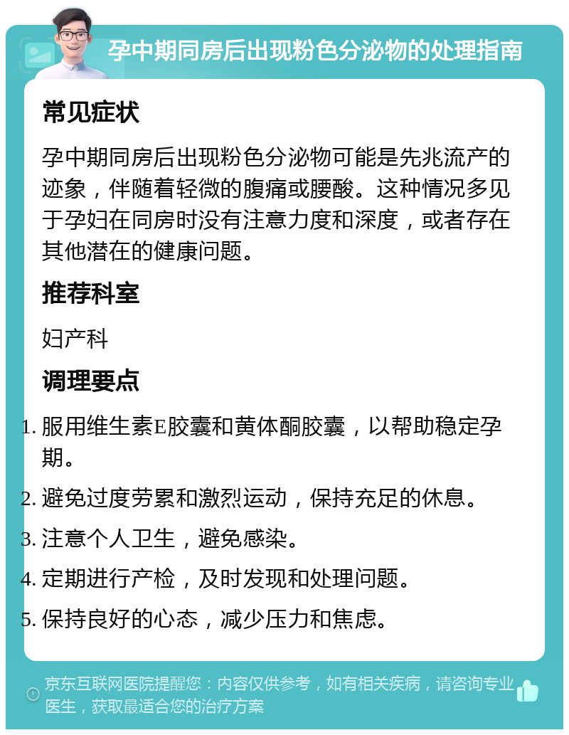 孕中期同房后出现粉色分泌物的处理指南 常见症状 孕中期同房后出现粉色分泌物可能是先兆流产的迹象，伴随着轻微的腹痛或腰酸。这种情况多见于孕妇在同房时没有注意力度和深度，或者存在其他潜在的健康问题。 推荐科室 妇产科 调理要点 服用维生素E胶囊和黄体酮胶囊，以帮助稳定孕期。 避免过度劳累和激烈运动，保持充足的休息。 注意个人卫生，避免感染。 定期进行产检，及时发现和处理问题。 保持良好的心态，减少压力和焦虑。