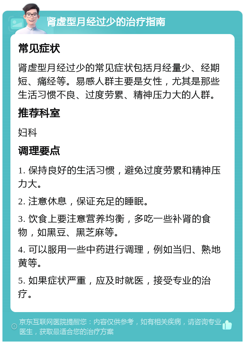 肾虚型月经过少的治疗指南 常见症状 肾虚型月经过少的常见症状包括月经量少、经期短、痛经等。易感人群主要是女性，尤其是那些生活习惯不良、过度劳累、精神压力大的人群。 推荐科室 妇科 调理要点 1. 保持良好的生活习惯，避免过度劳累和精神压力大。 2. 注意休息，保证充足的睡眠。 3. 饮食上要注意营养均衡，多吃一些补肾的食物，如黑豆、黑芝麻等。 4. 可以服用一些中药进行调理，例如当归、熟地黄等。 5. 如果症状严重，应及时就医，接受专业的治疗。