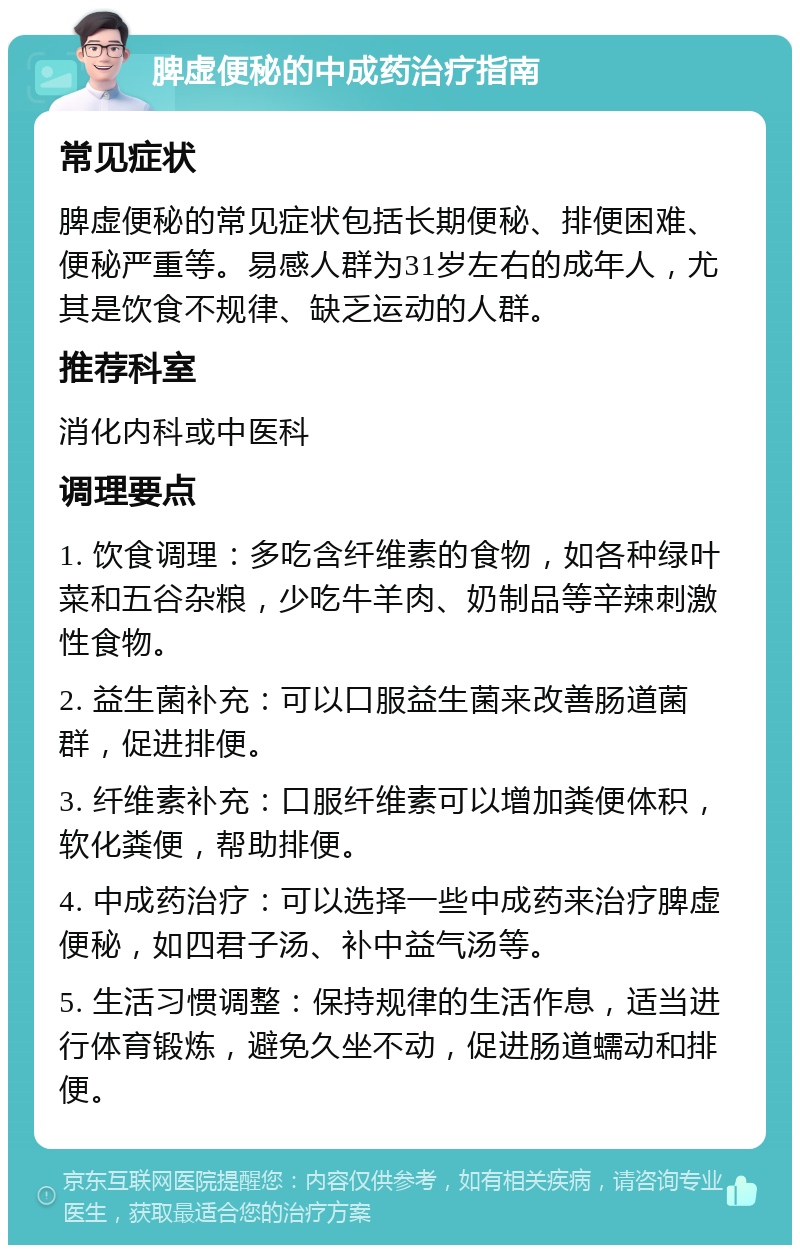 脾虚便秘的中成药治疗指南 常见症状 脾虚便秘的常见症状包括长期便秘、排便困难、便秘严重等。易感人群为31岁左右的成年人，尤其是饮食不规律、缺乏运动的人群。 推荐科室 消化内科或中医科 调理要点 1. 饮食调理：多吃含纤维素的食物，如各种绿叶菜和五谷杂粮，少吃牛羊肉、奶制品等辛辣刺激性食物。 2. 益生菌补充：可以口服益生菌来改善肠道菌群，促进排便。 3. 纤维素补充：口服纤维素可以增加粪便体积，软化粪便，帮助排便。 4. 中成药治疗：可以选择一些中成药来治疗脾虚便秘，如四君子汤、补中益气汤等。 5. 生活习惯调整：保持规律的生活作息，适当进行体育锻炼，避免久坐不动，促进肠道蠕动和排便。