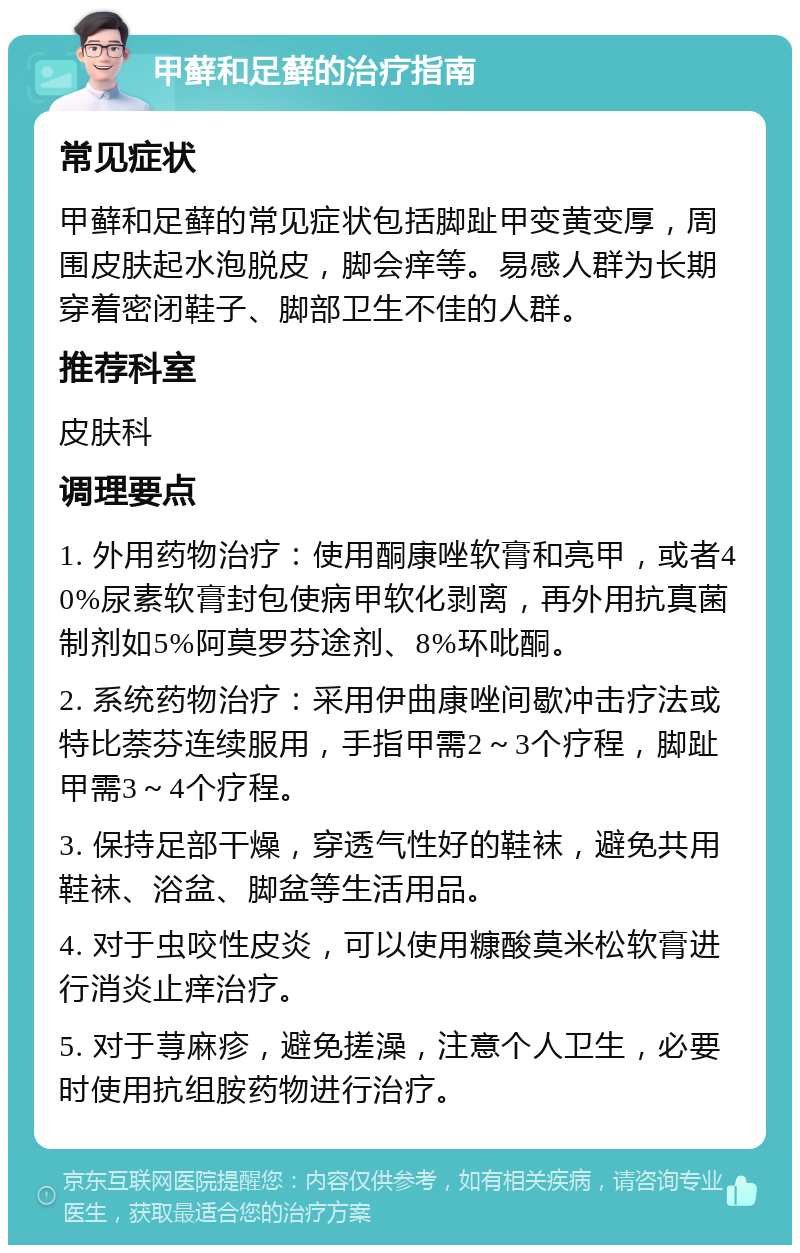 甲藓和足藓的治疗指南 常见症状 甲藓和足藓的常见症状包括脚趾甲变黄变厚，周围皮肤起水泡脱皮，脚会痒等。易感人群为长期穿着密闭鞋子、脚部卫生不佳的人群。 推荐科室 皮肤科 调理要点 1. 外用药物治疗：使用酮康唑软膏和亮甲，或者40%尿素软膏封包使病甲软化剥离，再外用抗真菌制剂如5%阿莫罗芬途剂、8%环吡酮。 2. 系统药物治疗：采用伊曲康唑间歇冲击疗法或特比萘芬连续服用，手指甲需2～3个疗程，脚趾甲需3～4个疗程。 3. 保持足部干燥，穿透气性好的鞋袜，避免共用鞋袜、浴盆、脚盆等生活用品。 4. 对于虫咬性皮炎，可以使用糠酸莫米松软膏进行消炎止痒治疗。 5. 对于荨麻疹，避免搓澡，注意个人卫生，必要时使用抗组胺药物进行治疗。