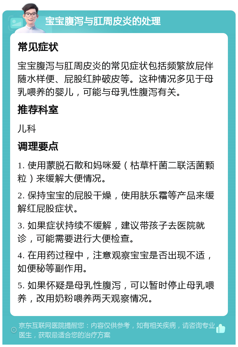 宝宝腹泻与肛周皮炎的处理 常见症状 宝宝腹泻与肛周皮炎的常见症状包括频繁放屁伴随水样便、屁股红肿破皮等。这种情况多见于母乳喂养的婴儿，可能与母乳性腹泻有关。 推荐科室 儿科 调理要点 1. 使用蒙脱石散和妈咪爱（枯草杆菌二联活菌颗粒）来缓解大便情况。 2. 保持宝宝的屁股干燥，使用肤乐霜等产品来缓解红屁股症状。 3. 如果症状持续不缓解，建议带孩子去医院就诊，可能需要进行大便检查。 4. 在用药过程中，注意观察宝宝是否出现不适，如便秘等副作用。 5. 如果怀疑是母乳性腹泻，可以暂时停止母乳喂养，改用奶粉喂养两天观察情况。