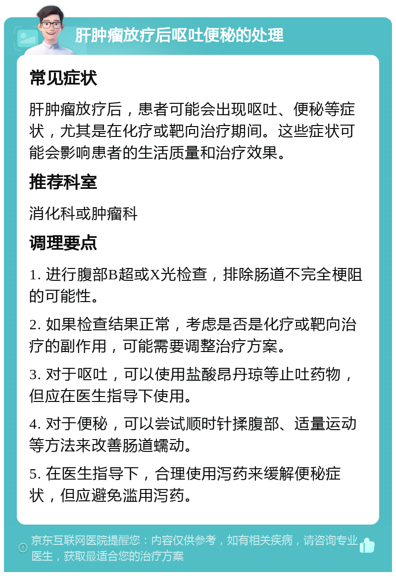 肝肿瘤放疗后呕吐便秘的处理 常见症状 肝肿瘤放疗后，患者可能会出现呕吐、便秘等症状，尤其是在化疗或靶向治疗期间。这些症状可能会影响患者的生活质量和治疗效果。 推荐科室 消化科或肿瘤科 调理要点 1. 进行腹部B超或X光检查，排除肠道不完全梗阻的可能性。 2. 如果检查结果正常，考虑是否是化疗或靶向治疗的副作用，可能需要调整治疗方案。 3. 对于呕吐，可以使用盐酸昂丹琼等止吐药物，但应在医生指导下使用。 4. 对于便秘，可以尝试顺时针揉腹部、适量运动等方法来改善肠道蠕动。 5. 在医生指导下，合理使用泻药来缓解便秘症状，但应避免滥用泻药。