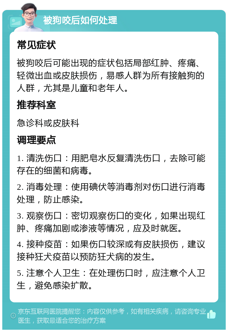 被狗咬后如何处理 常见症状 被狗咬后可能出现的症状包括局部红肿、疼痛、轻微出血或皮肤损伤，易感人群为所有接触狗的人群，尤其是儿童和老年人。 推荐科室 急诊科或皮肤科 调理要点 1. 清洗伤口：用肥皂水反复清洗伤口，去除可能存在的细菌和病毒。 2. 消毒处理：使用碘伏等消毒剂对伤口进行消毒处理，防止感染。 3. 观察伤口：密切观察伤口的变化，如果出现红肿、疼痛加剧或渗液等情况，应及时就医。 4. 接种疫苗：如果伤口较深或有皮肤损伤，建议接种狂犬疫苗以预防狂犬病的发生。 5. 注意个人卫生：在处理伤口时，应注意个人卫生，避免感染扩散。