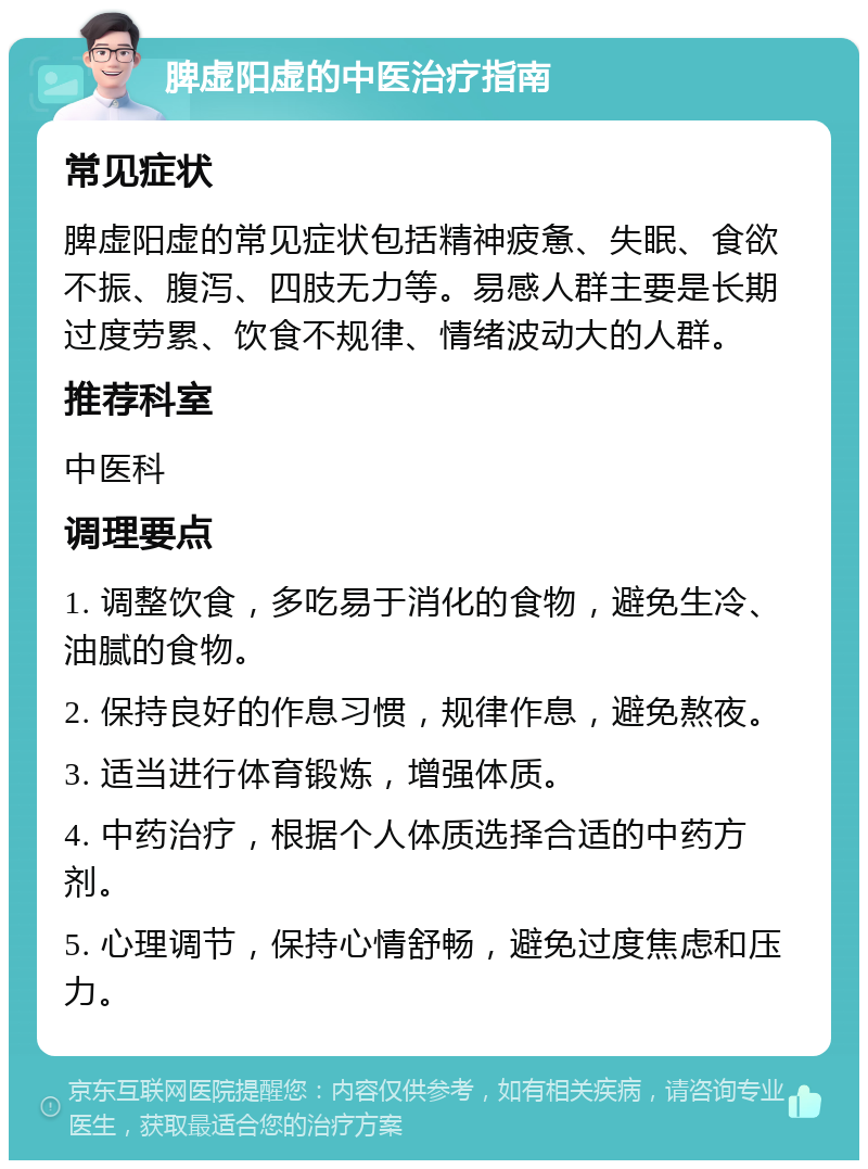 脾虚阳虚的中医治疗指南 常见症状 脾虚阳虚的常见症状包括精神疲惫、失眠、食欲不振、腹泻、四肢无力等。易感人群主要是长期过度劳累、饮食不规律、情绪波动大的人群。 推荐科室 中医科 调理要点 1. 调整饮食，多吃易于消化的食物，避免生冷、油腻的食物。 2. 保持良好的作息习惯，规律作息，避免熬夜。 3. 适当进行体育锻炼，增强体质。 4. 中药治疗，根据个人体质选择合适的中药方剂。 5. 心理调节，保持心情舒畅，避免过度焦虑和压力。