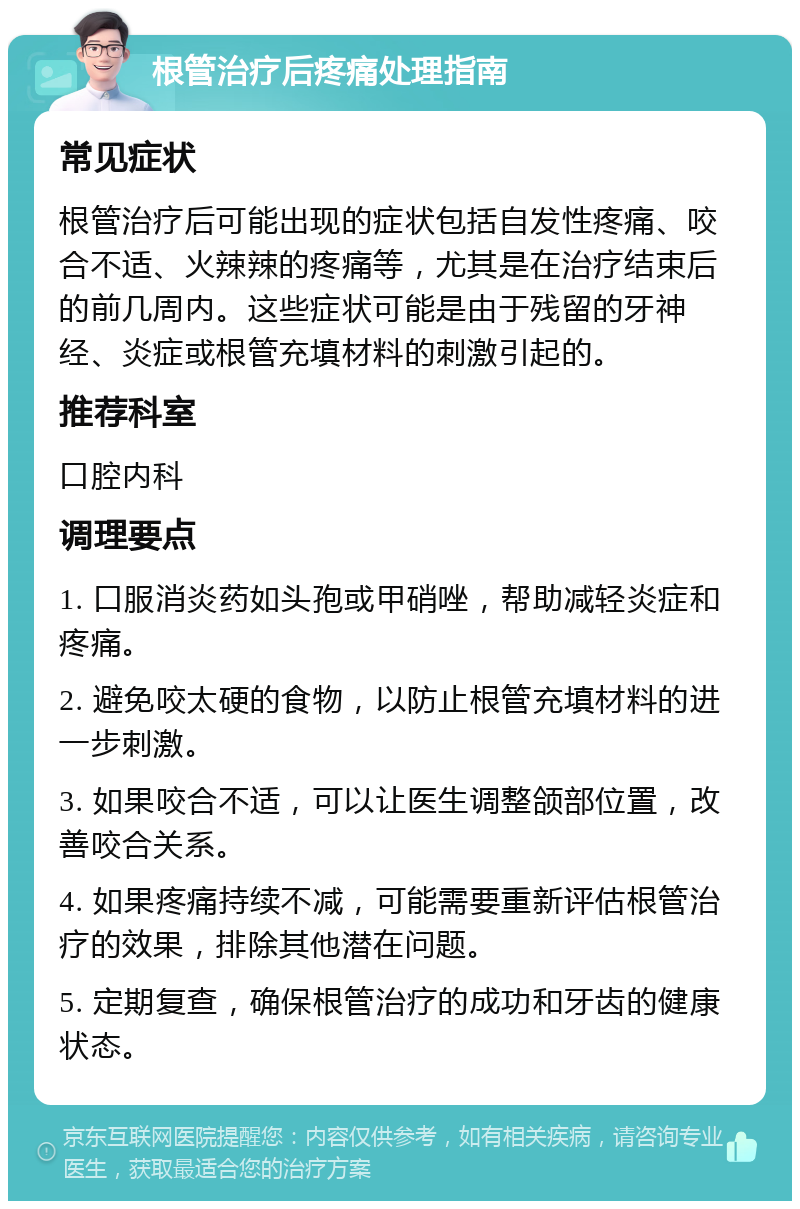 根管治疗后疼痛处理指南 常见症状 根管治疗后可能出现的症状包括自发性疼痛、咬合不适、火辣辣的疼痛等，尤其是在治疗结束后的前几周内。这些症状可能是由于残留的牙神经、炎症或根管充填材料的刺激引起的。 推荐科室 口腔内科 调理要点 1. 口服消炎药如头孢或甲硝唑，帮助减轻炎症和疼痛。 2. 避免咬太硬的食物，以防止根管充填材料的进一步刺激。 3. 如果咬合不适，可以让医生调整颌部位置，改善咬合关系。 4. 如果疼痛持续不减，可能需要重新评估根管治疗的效果，排除其他潜在问题。 5. 定期复查，确保根管治疗的成功和牙齿的健康状态。