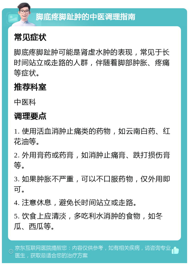 脚底疼脚趾肿的中医调理指南 常见症状 脚底疼脚趾肿可能是肾虚水肿的表现，常见于长时间站立或走路的人群，伴随着脚部肿胀、疼痛等症状。 推荐科室 中医科 调理要点 1. 使用活血消肿止痛类的药物，如云南白药、红花油等。 2. 外用膏药或药膏，如消肿止痛膏、跌打损伤膏等。 3. 如果肿胀不严重，可以不口服药物，仅外用即可。 4. 注意休息，避免长时间站立或走路。 5. 饮食上应清淡，多吃利水消肿的食物，如冬瓜、西瓜等。