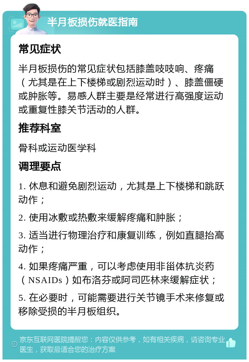 半月板损伤就医指南 常见症状 半月板损伤的常见症状包括膝盖吱吱响、疼痛（尤其是在上下楼梯或剧烈运动时）、膝盖僵硬或肿胀等。易感人群主要是经常进行高强度运动或重复性膝关节活动的人群。 推荐科室 骨科或运动医学科 调理要点 1. 休息和避免剧烈运动，尤其是上下楼梯和跳跃动作； 2. 使用冰敷或热敷来缓解疼痛和肿胀； 3. 适当进行物理治疗和康复训练，例如直腿抬高动作； 4. 如果疼痛严重，可以考虑使用非甾体抗炎药（NSAIDs）如布洛芬或阿司匹林来缓解症状； 5. 在必要时，可能需要进行关节镜手术来修复或移除受损的半月板组织。