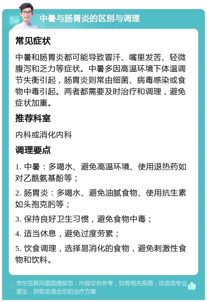 中暑与肠胃炎的区别与调理 常见症状 中暑和肠胃炎都可能导致冒汗、嘴里发苦、轻微腹泻和乏力等症状。中暑多因高温环境下体温调节失衡引起，肠胃炎则常由细菌、病毒感染或食物中毒引起。两者都需要及时治疗和调理，避免症状加重。 推荐科室 内科或消化内科 调理要点 1. 中暑：多喝水、避免高温环境、使用退热药如对乙酰氨基酚等； 2. 肠胃炎：多喝水、避免油腻食物、使用抗生素如头孢克肟等； 3. 保持良好卫生习惯，避免食物中毒； 4. 适当休息，避免过度劳累； 5. 饮食调理，选择易消化的食物，避免刺激性食物和饮料。