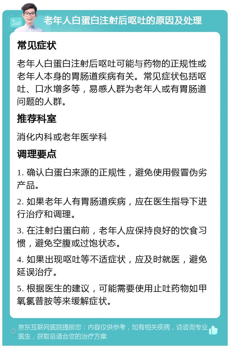 老年人白蛋白注射后呕吐的原因及处理 常见症状 老年人白蛋白注射后呕吐可能与药物的正规性或老年人本身的胃肠道疾病有关。常见症状包括呕吐、口水增多等，易感人群为老年人或有胃肠道问题的人群。 推荐科室 消化内科或老年医学科 调理要点 1. 确认白蛋白来源的正规性，避免使用假冒伪劣产品。 2. 如果老年人有胃肠道疾病，应在医生指导下进行治疗和调理。 3. 在注射白蛋白前，老年人应保持良好的饮食习惯，避免空腹或过饱状态。 4. 如果出现呕吐等不适症状，应及时就医，避免延误治疗。 5. 根据医生的建议，可能需要使用止吐药物如甲氧氯普胺等来缓解症状。