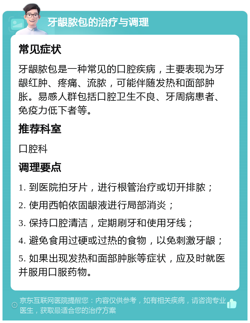 牙龈脓包的治疗与调理 常见症状 牙龈脓包是一种常见的口腔疾病，主要表现为牙龈红肿、疼痛、流脓，可能伴随发热和面部肿胀。易感人群包括口腔卫生不良、牙周病患者、免疫力低下者等。 推荐科室 口腔科 调理要点 1. 到医院拍牙片，进行根管治疗或切开排脓； 2. 使用西帕依固龈液进行局部消炎； 3. 保持口腔清洁，定期刷牙和使用牙线； 4. 避免食用过硬或过热的食物，以免刺激牙龈； 5. 如果出现发热和面部肿胀等症状，应及时就医并服用口服药物。