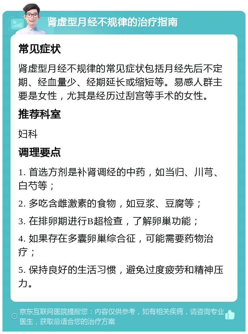 肾虚型月经不规律的治疗指南 常见症状 肾虚型月经不规律的常见症状包括月经先后不定期、经血量少、经期延长或缩短等。易感人群主要是女性，尤其是经历过刮宫等手术的女性。 推荐科室 妇科 调理要点 1. 首选方剂是补肾调经的中药，如当归、川芎、白芍等； 2. 多吃含雌激素的食物，如豆浆、豆腐等； 3. 在排卵期进行B超检查，了解卵巢功能； 4. 如果存在多囊卵巢综合征，可能需要药物治疗； 5. 保持良好的生活习惯，避免过度疲劳和精神压力。